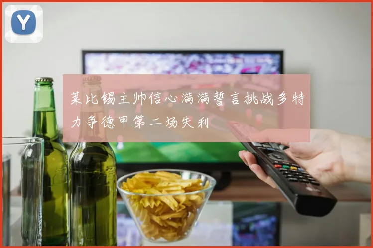 莱比锡主帅信心满满誓言挑战多特力争德甲第二场失利