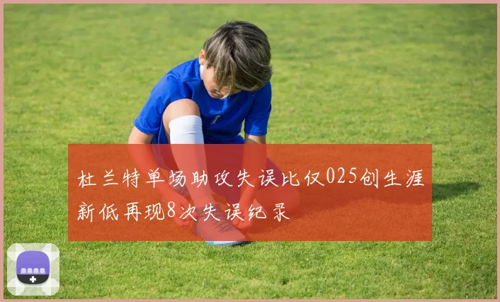 杜兰特单场助攻失误比仅025创生涯新低再现8次失误纪录