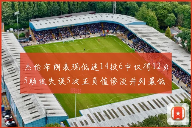 杰伦布朗表现低迷14投6中仅得12分5助攻失误5次正负值惨淡并列最低