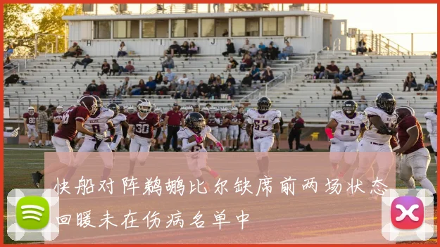 快船对阵鹈鹕比尔缺席前两场状态回暖未在伤病名单中