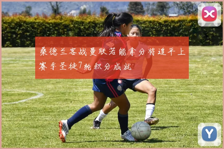 桑德兰客战曼联若能拿分将追平上赛季圣徒7轮积分成就