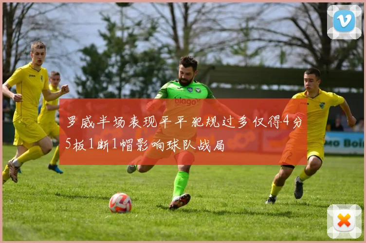 罗威半场表现平平犯规过多仅得4分5板1断1帽影响球队战局