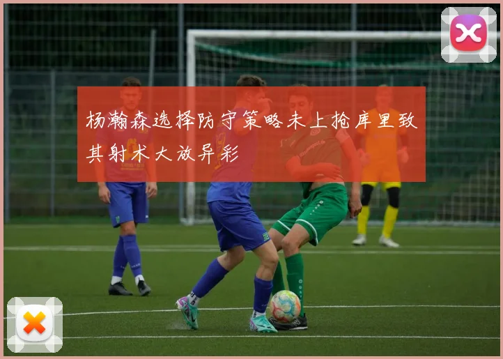 杨瀚森选择防守策略未上抢库里致其射术大放异彩