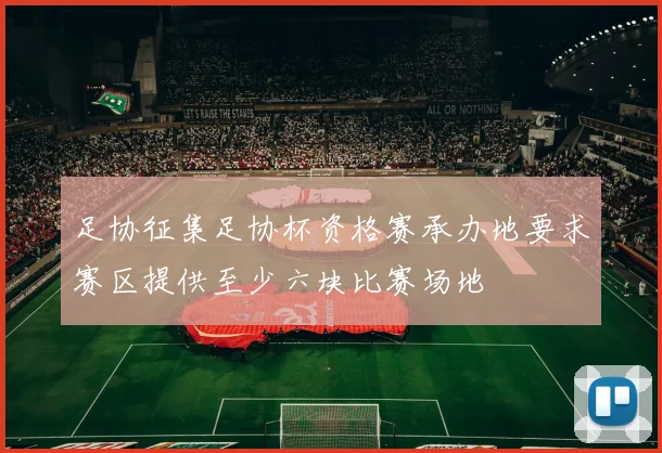 足协征集足协杯资格赛承办地要求赛区提供至少六块比赛场地