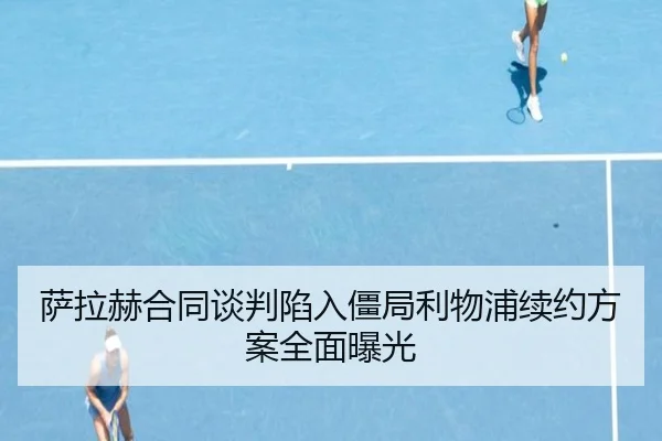 萨拉赫合同谈判陷入僵局利物浦续约方案全面曝光